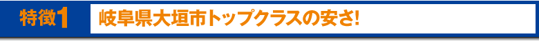 岐阜県大垣市でトップクラスの安さ！